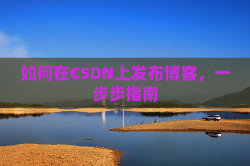 如何在CSDN上发布博客,一步步指南